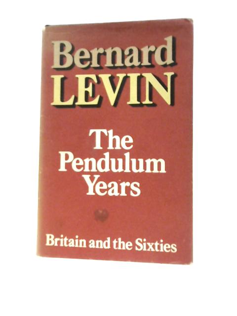 The Pendulum Years: Britain and the Sixties By Bernard Levin