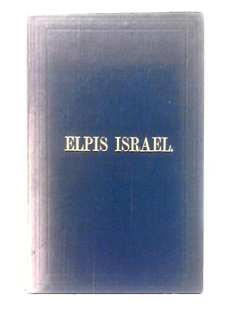 Elpis Israel: Being an Exposition Of The Kingdom Of God, With Reference To The Time Of The End, And The Age To Come, To Which Is Added Chronikon Hebraikon By John Thomas