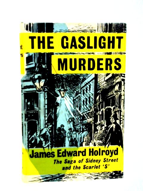 The Gaslight Murders: The Saga of Sidney Street and the Scarlet 'S' By James Edward Holroyd