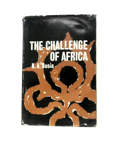 The Challenge of Africa By K. A. Busia