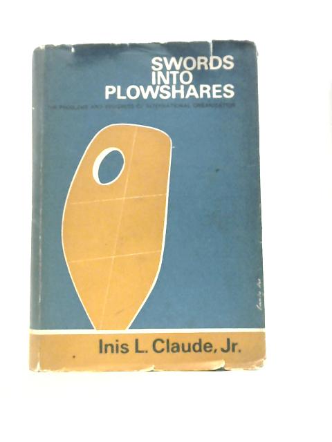 Swords into Plowshares, The Problems and Progress of International Organization By Inis L. Claude Jr