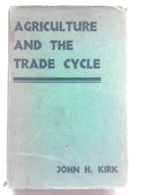 Agriculture And The Trade Cycle Their Mutual Relations, With Special Reference To The Period 1926-1931 von John H Kirk