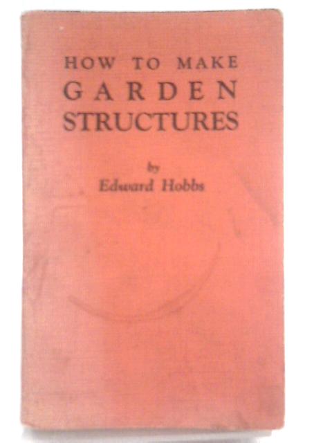 How to Make Garden Structures By Edward Hobbs