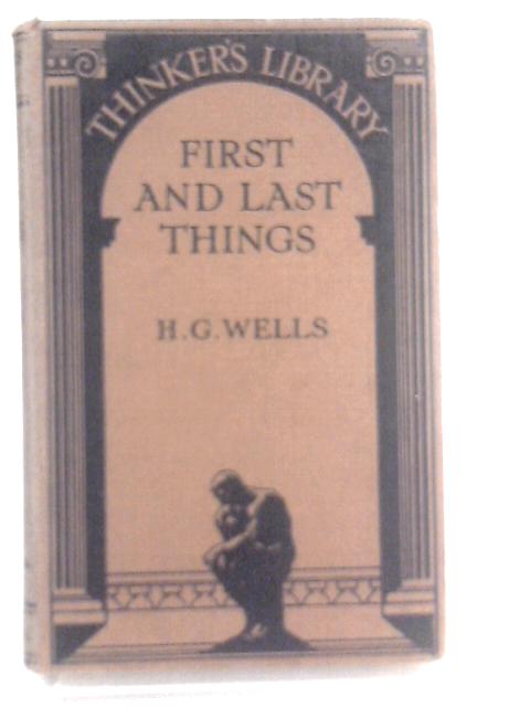 First And Last Things: A Confession Of Faith And Rule Of Life. By H. G. Wells