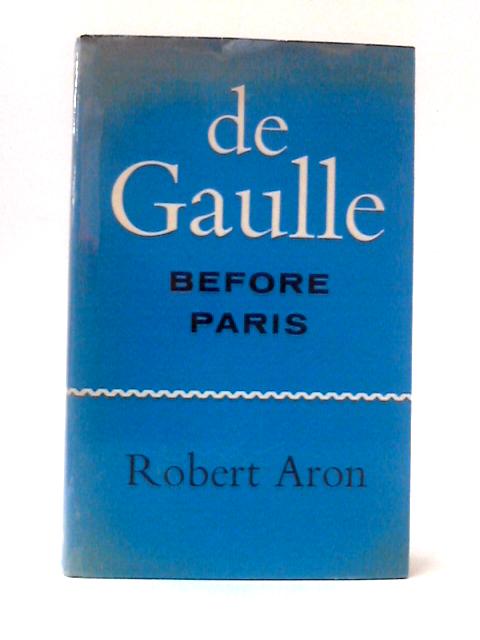 De Gaulle Before Paris: The Liberation Of France June-August 1944 von Robert Aron