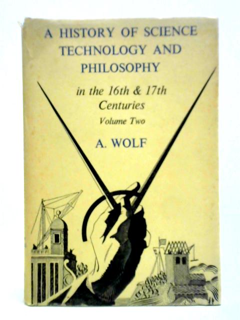 A History Of Science, Technology, And Philosophy In The 16Th & 17Th Centuries Vol. II By A. Wolf