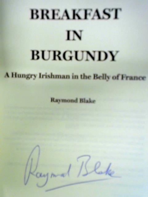 Breakfast in Burgundy: A Hungry Irishman in the Belly of France By Raymond Blake