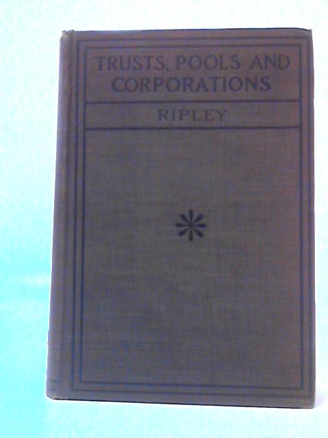 Trusts, Pools And Corporations By William Z. Ripley
