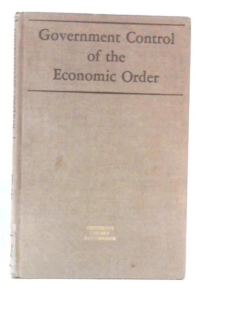 Government Control of The Economic Order - A Symposium By Benjamin E. Lippincott