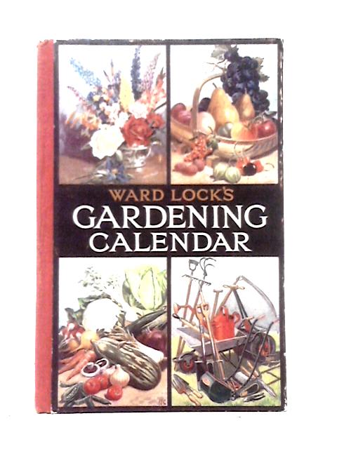 Ward, Lock's Gardening Calendar: What To Do And When To Do It In Flower Garden: Rock Garden: Fruit Garden: Vegetable Garden: And Under Glass By Unstated