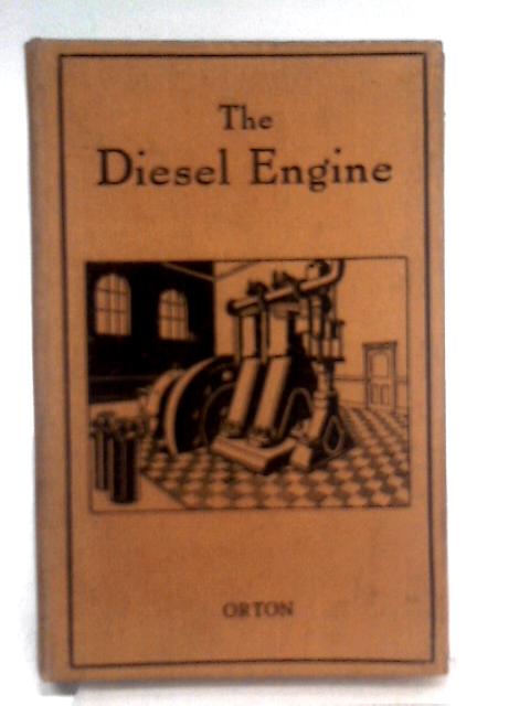 The Diesel Engine; An Introductory Treatment Of The Principles Of Working, Construction, And Operation Of Diesel Engines von A. Orton