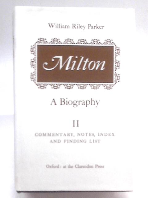 Milton: A Biography II: Commentary, Notes, Index and Finding-List By William Riley Parker