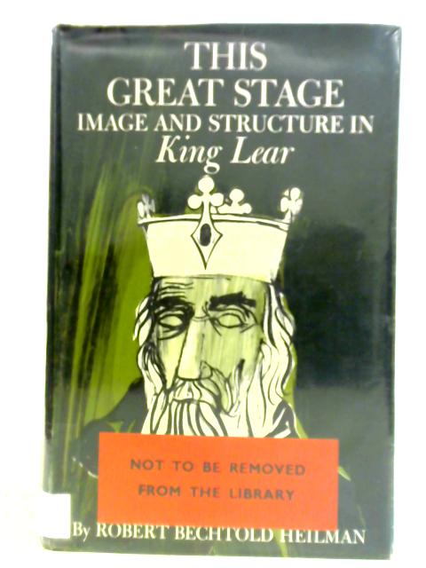 The Great Stage, Image and Structure in King Lear By Robert Bechtold Heilman