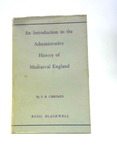 An Introduction to the Administrative History of Mediaeval England von S. B. Chrimes