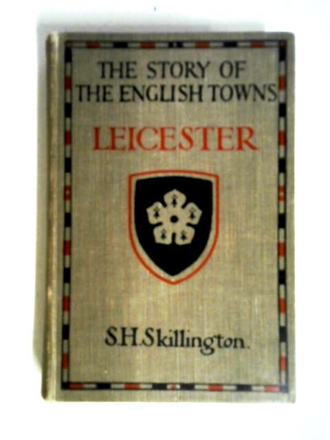 A Short History of Leicester (The Story of the English Towns Series) von S.H. Skillington