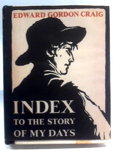 Index To The Story Of My Days. Some Memoirs Of Edward Gordon Craig, 1872-1907. With Plates, Including Portraits By Edward Henry Gordon Craig