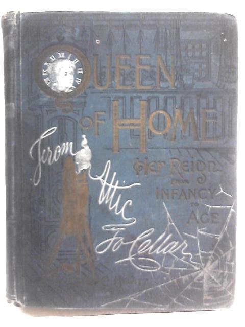 Queen of Home, Her Reign From Infancy to Age, From Attic to Cellar, Twelve Departments, Treating of Home Occupations By Emma Churchman Hewitt