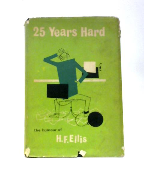 25 Years Hard: The Humour of H F Ellis By H.F.Ellis
