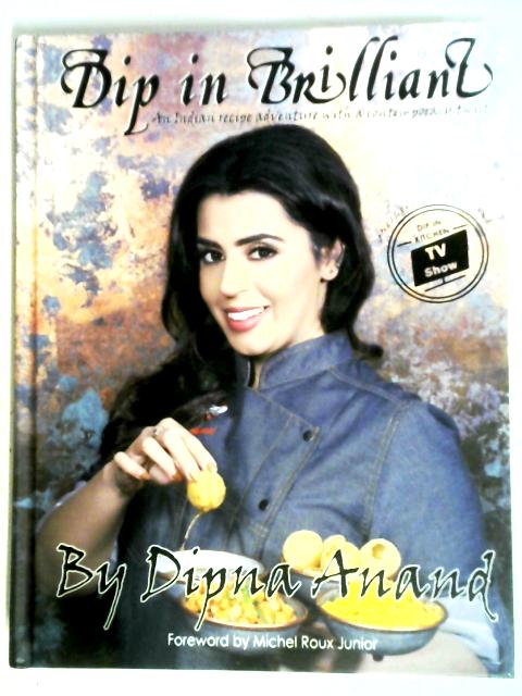 Dip In Brilliant: An Indian Recipe Adventure with a Contemporary Twist By Dipna Anand