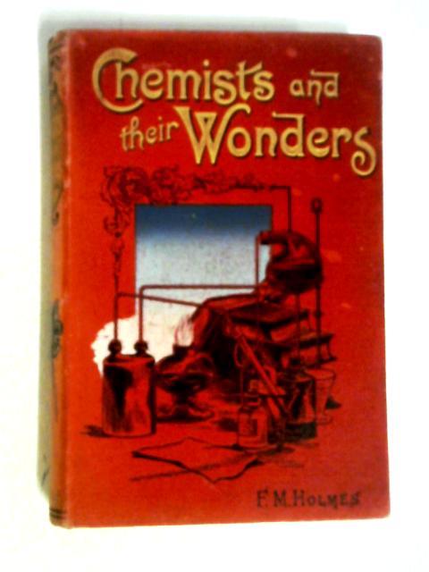 Chemists and Their Wonders By F. M. Holmes