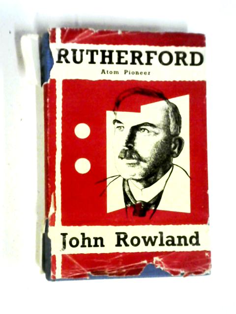 Ernest Rutherford: Atom Pioneer By John Rowland