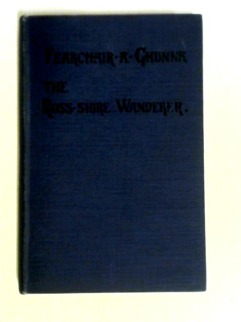 Fearchair-a-Ghunna The Ross-shire Wanderer: His Life And Sayings By Anon