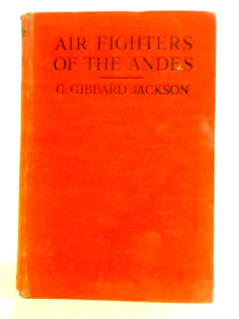 Air Fighters of the Andes By G. Gibbard Jackson