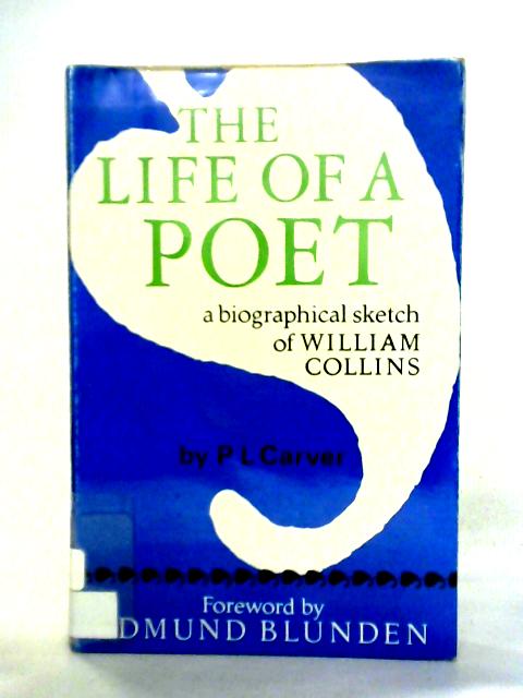 The Life of a Poet: A Biographical Sketch of William Collins By P.L. Carver