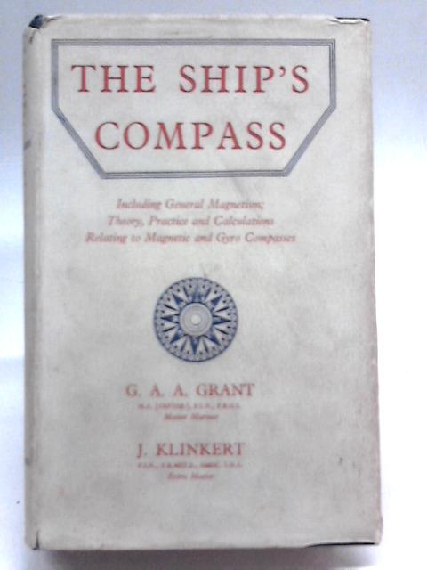 The Ship's Compass: Including General Magnetism, Theory, Practice, And Calculations Relating To Magnetic And Gyro Compasses By G.A.A. Grant