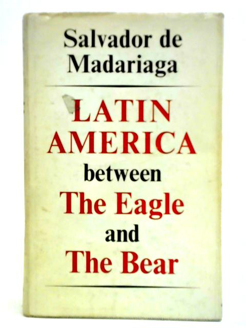 Latin America Between The Eagle And The Bear von Salvador De Madariaga