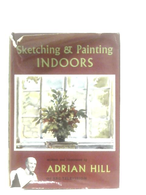 Sketching and Painting Indoors By Hill, Adrian.