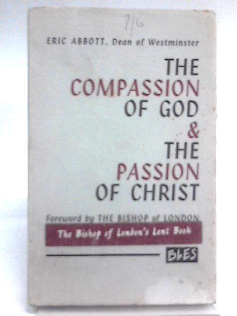The Compassion of God and the Passion of Christ: a Scriptural Meditation for the Weeks of Lent By Eric Abbott