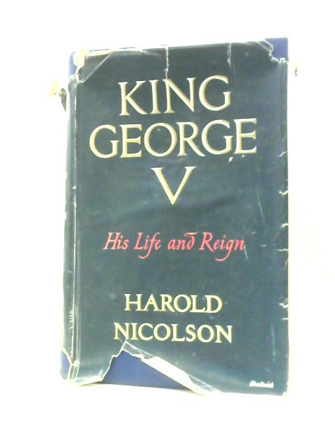 King George the Fifth: His Life and Reign von Harold Nicolson