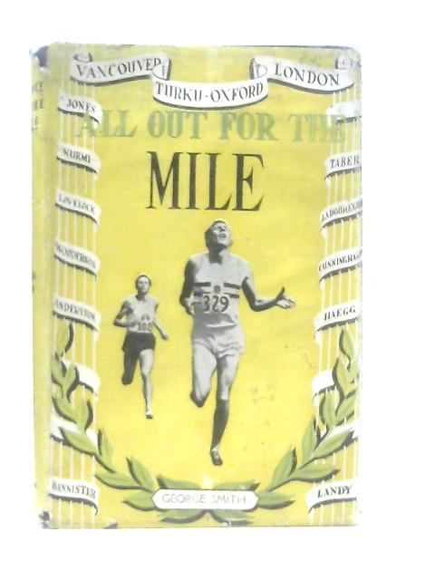 All Out for the Mile - A History of the Mile Race: 1864-1955 By George Smith