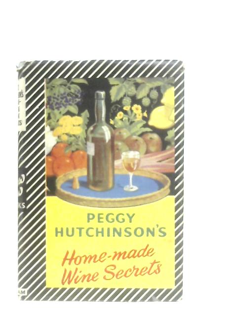 Peggy Hutchinson's Home Made Wine Secrets By Peggy Hutchinson