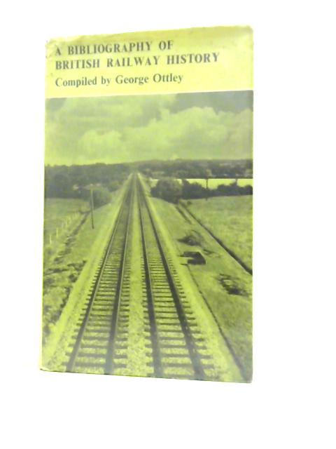 A Bibliography of British Railway History By George Ottley ()