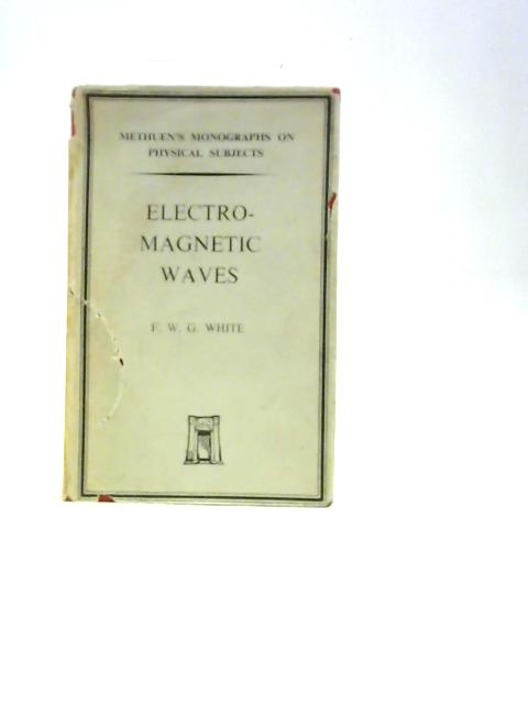 Electro-magnetic Waves: Methuen's Monographs Physical Subjects By F. W. G White