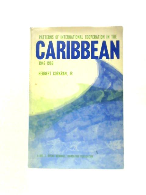 Patterns of International Cooperation in the Caribbean 1942-1969 By Herbert Corkran, Jr.