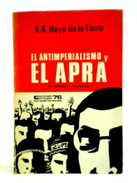 El Antimperialismo Y El Apra By V. R. Haya De La Torre