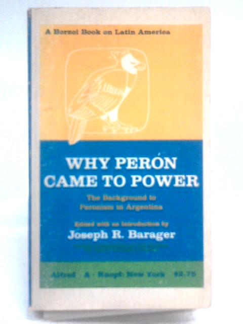 Why Peron Came To Power - The Background To Peronism In Argentina By Joseph R. Barager (Ed.)