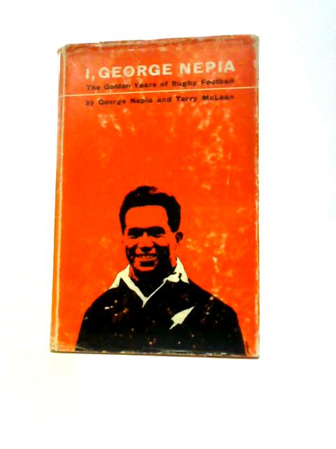 I, George Nepis: The Golden Years Of Rugby By George Nepia T.Mclean