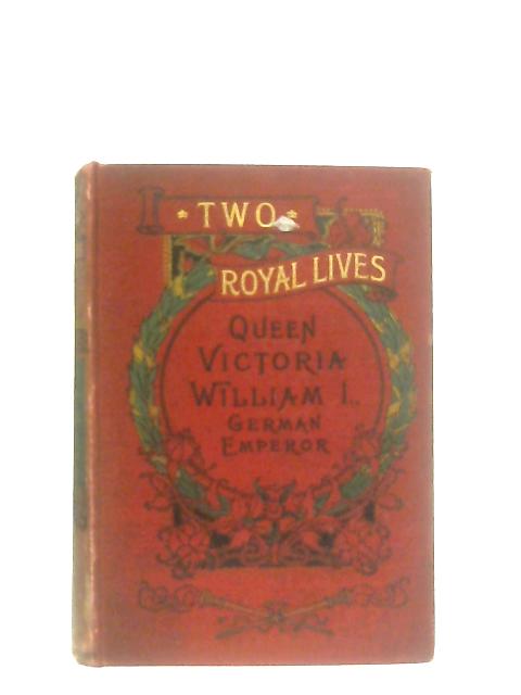 Two Royal Lives: Queen Victoria & William I, German Emperor By Anon