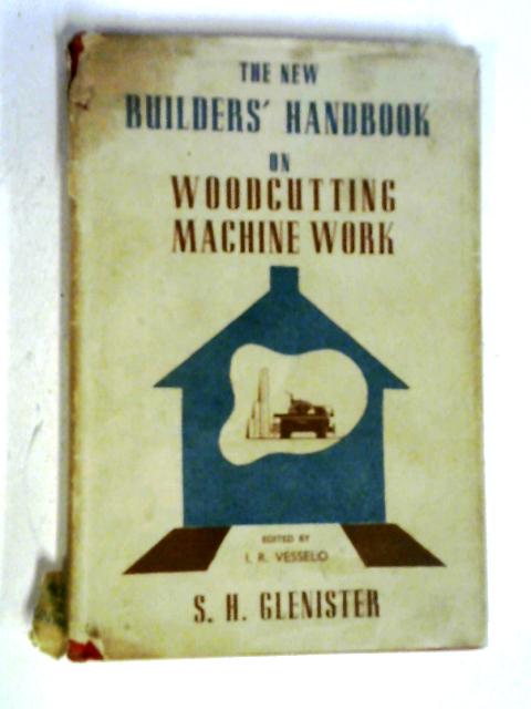 The New Builders' Handbook No. 7 on Woodcutting Machine Work By S. H. Glenister