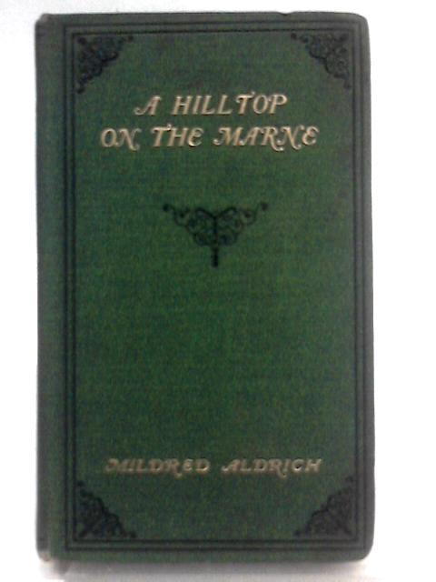 A Hilltop On The Marne, Being Letters Written June 3-September 8, 1914 By Mildred Aldrich