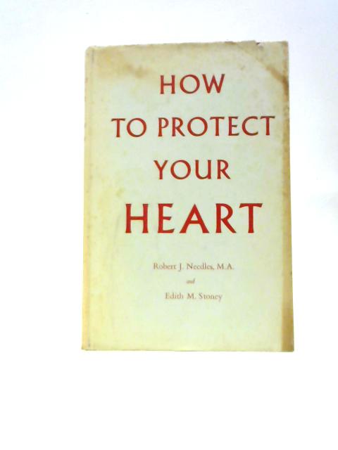 How To Protect Your Heart By Robert J. Needles & Edith M. Stoney