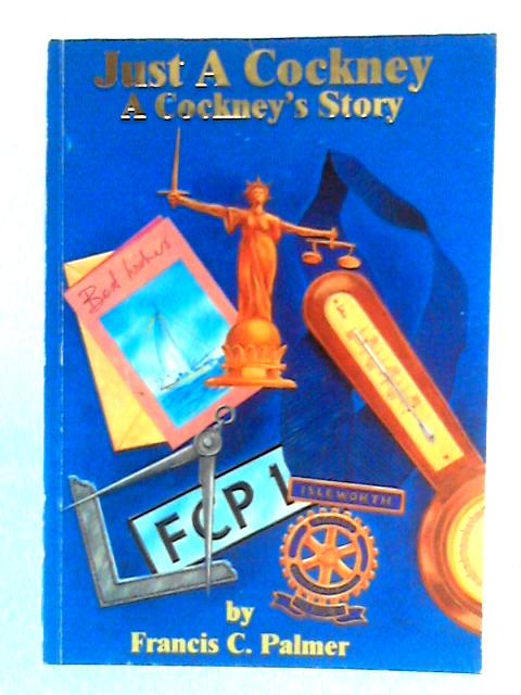 Just a Cockney: A Cockney's Story By Francis C. Palmer