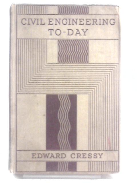 Civil Engineering To-Day By Edward Cressy