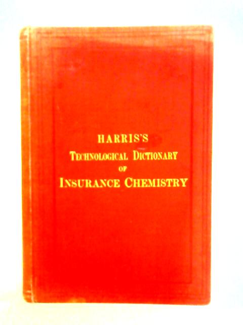 A Technological Dictionary of Insurance Chemistry By William A. Harris