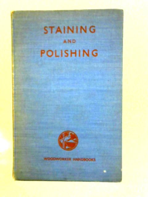 Staining and Polishing: How to Finish Woodwork By Charles H. Hayward