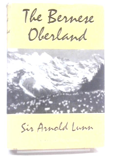 The Bernese Oberland von Sir Arnold Lunn